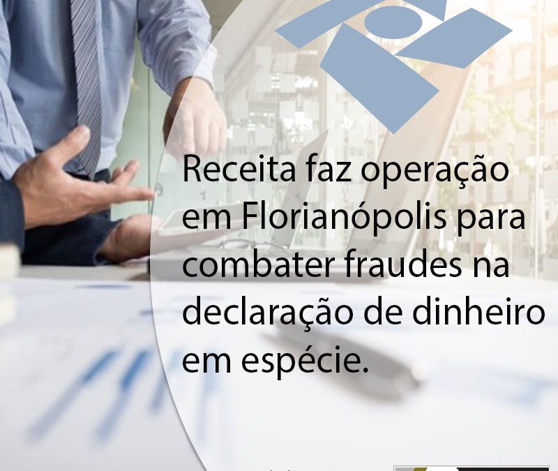 Receita faz operação em Florianópolis para combater fraudes na declaração de dinheiro em espécie.