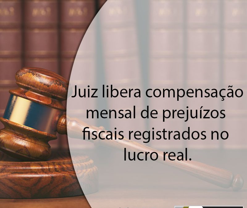 Juiz libera compensação mensal de prejuízos fiscais registrados no lucro real.