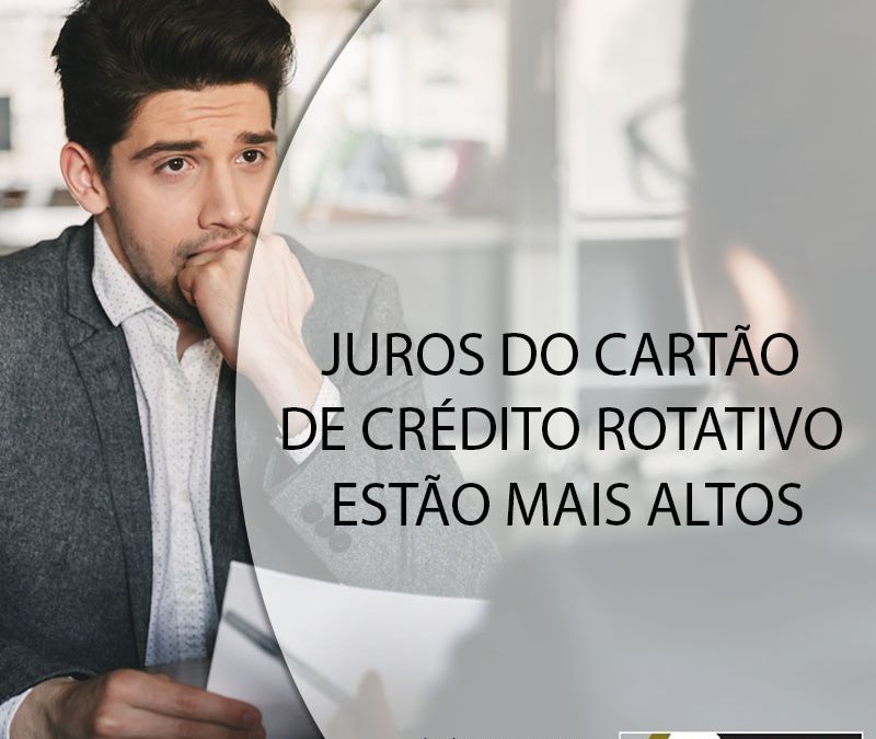 JUROS DO CARTÃO DE CRÉDITO ROTATIVO ESTÃO MAIS ALTOS.
