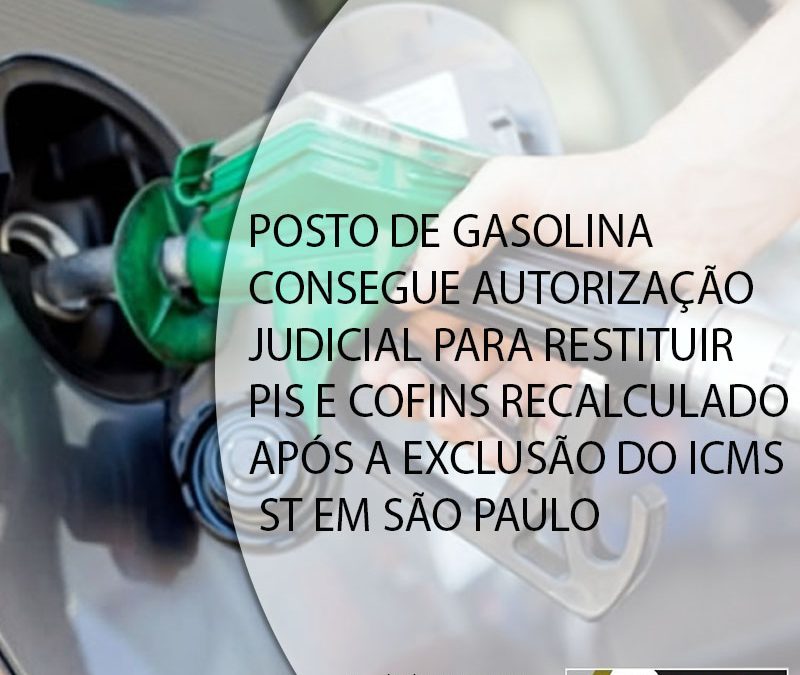POSTO DE GASOLINA CONSEGUE AUTORIZAÇÃO JUDICIAL PARA RESTITUIR PIS E COFINS RECALCULADO APÓS A EXCLUSÃO DO ICMS ST EM SÃO PAULO.