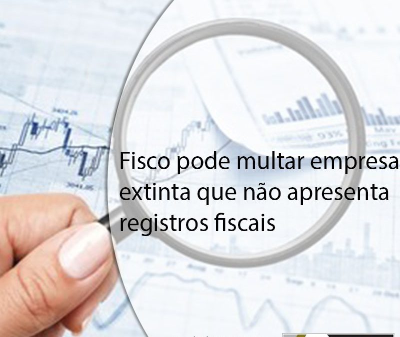 Fisco pode multar empresa extinta que não apresenta registros fiscais.
