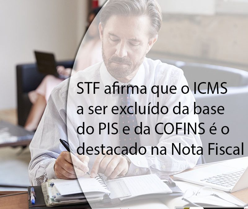 STF afirma que o ICMS a ser excluído da base do PIS e da COFINS é o destacado na Nota Fiscal.