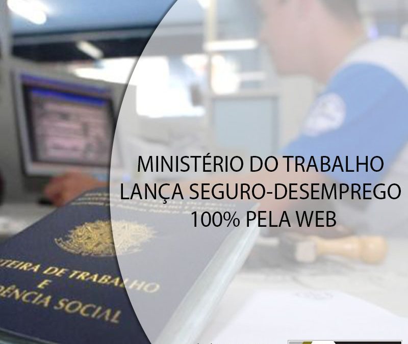 MINISTÉRIO DO TRABALHO LANÇA SEGURO-DESEMPREGO 100% PELA WEB.