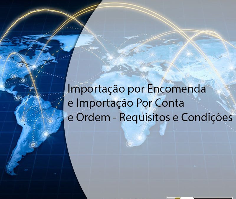 Importação por Encomenda e Importação Por Conta e Ordem – Requisitos e Condições.