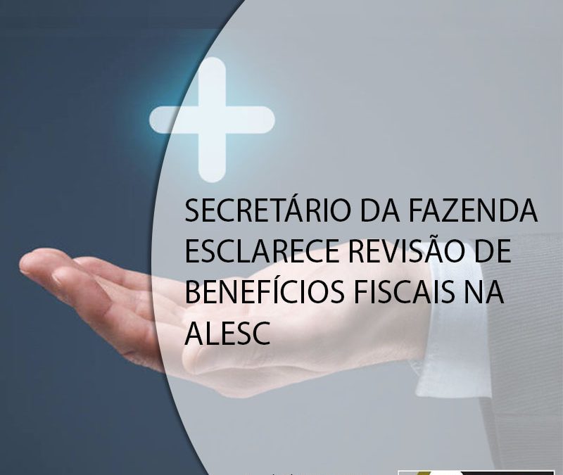 SECRETÁRIO DA FAZENDA ESCLARECE REVISÃO DE BENEFÍCIOS FISCAIS NA ALESC.