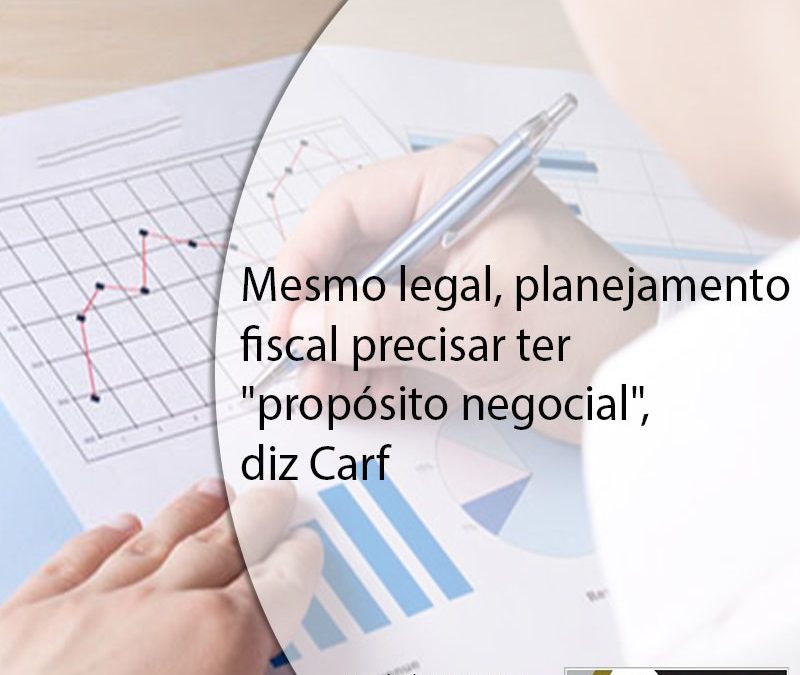 AUDITORES COM OPINIÃO  Mesmo legal, planejamento fiscal precisar ter “propósito negocial”, diz Carf