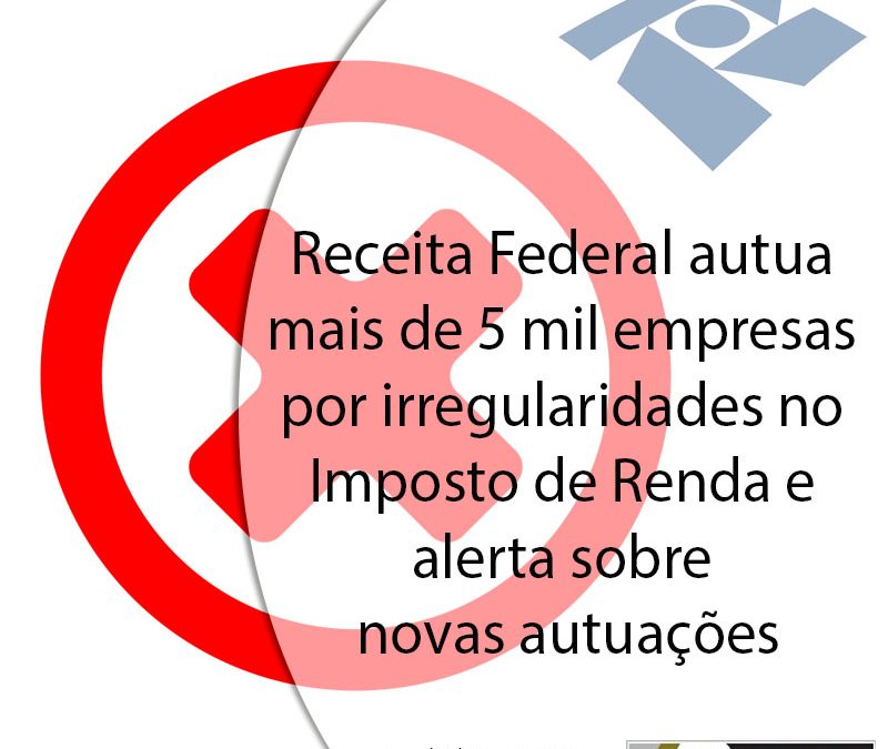 Receita Federal autua mais de 5 mil empresas por irregularidades no Imposto de Renda e alerta sobre novas autuações.