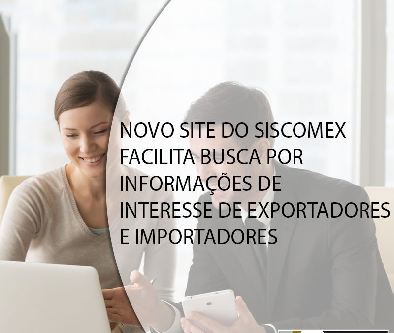 NOVO SITE DO SISCOMEX FACILITA BUSCA POR INFORMAÇÕES DE INTERESSE DE EXPORTADORES E IMPORTADORES.
