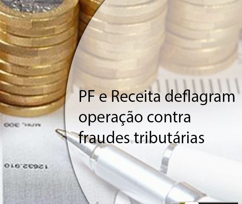 PF e Receita deflagram operação contra fraudes tributárias.