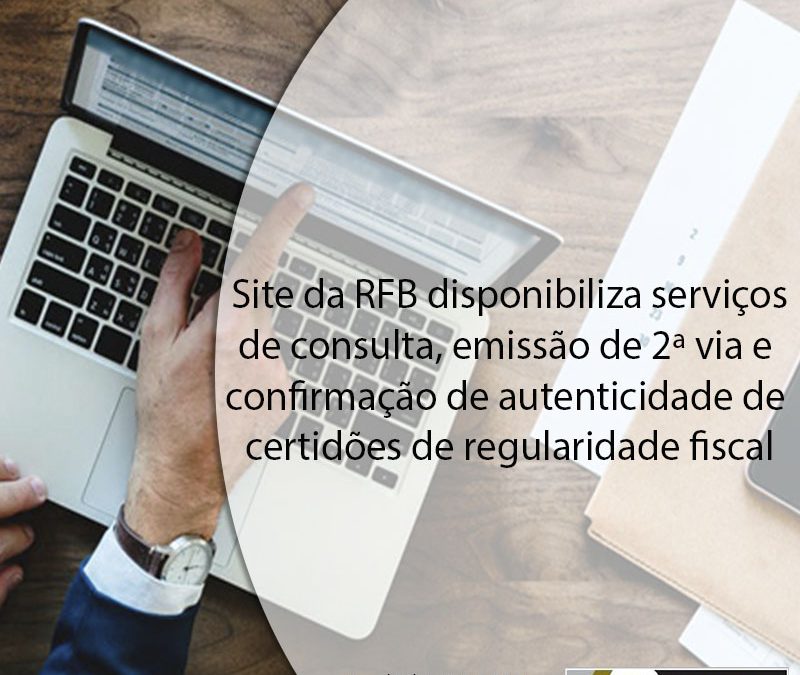 Site da RFB disponibiliza serviços de consulta, emissão de 2ª via e confirmação de autenticidade de certidões de regularidade fiscal.