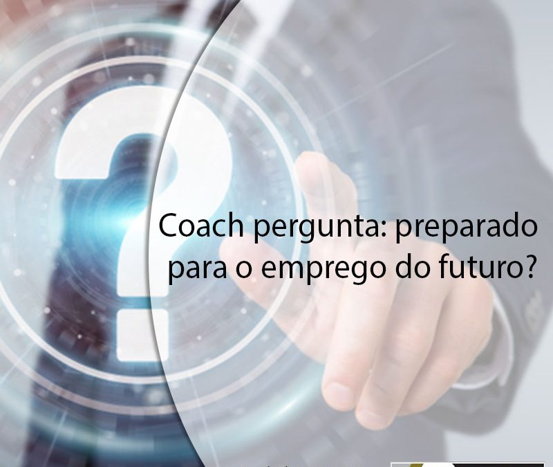 Coach pergunta: preparado para o emprego do futuro?