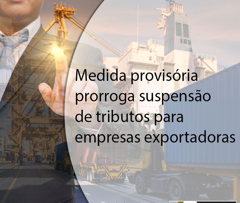 Medida provisória prorroga suspensão de tributos para empresas exportadoras.