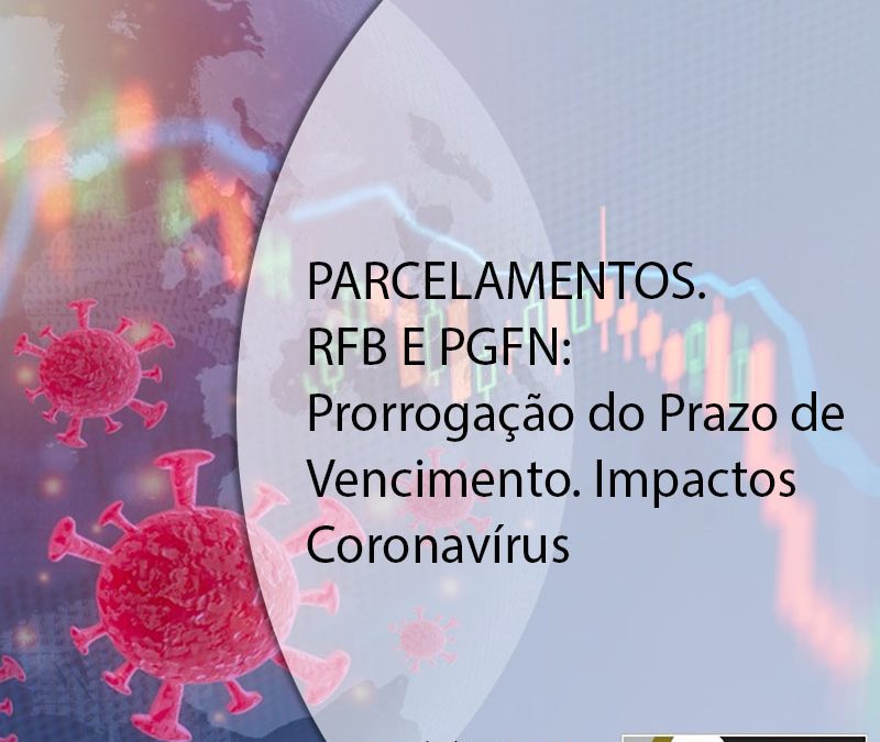 PARCELAMENTOS. RFB E PGFN: Prorrogação do Prazo de Vencimento. Impactos Coronavírus.