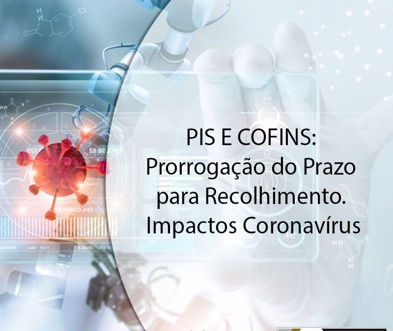 PIS E COFINS: Prorrogação do Prazo para Recolhimento. Impactos Coronavírus.