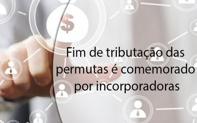 Fim de tributação das permutas é comemorado por incorporadoras.