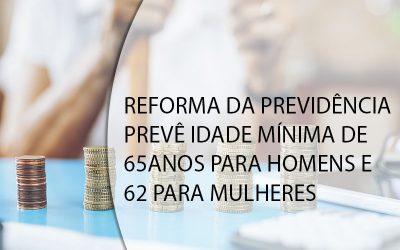 REFORMA DA PREVIDÊNCIA PREVÊ IDADE MÍNIMA DE 65 ANOS PARA HOMENS E 62 PARA MULHERES.