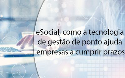 eSocial, como a tecnologia de gestão de ponto ajuda empresas a cumprir prazos.