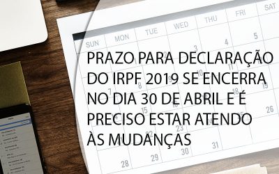 PRAZO PARA DECLARAÇÃO DO IRPF 2019 SE ENCERRA NO DIA 30 DE ABRIL E É PRECISO ESTAR ATENDO ÀS MUDANÇAS.