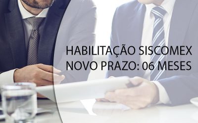 HABILITAÇÃO SISCOMEX NOVO PRAZO: 06 MESES.