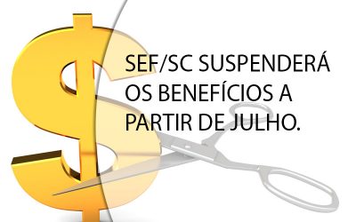SEF/SC SUSPENDERÁ OS BENEFÍCIOS A PARTIR DE JULHO.