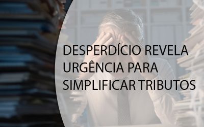 DESPERDÍCIO REVELA URGÊNCIA PARA SIMPLIFICAR TRIBUTOS.