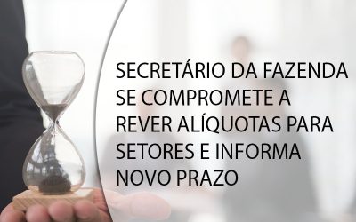SECRETÁRIO DA FAZENDA SE COMPROMETE A REVER ALÍQUOTAS PARA SETORES E INFORMA NOVO PRAZO.