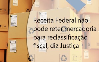Receita Federal não pode reter mercadoria para reclassificação fiscal, diz Justiça.