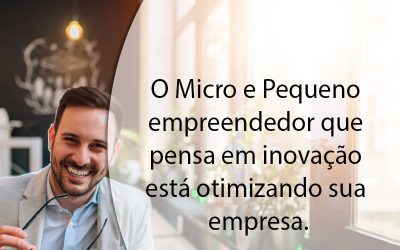 O Micro e Pequeno empreendedor que pensa em inovação está otimizando sua empresa.