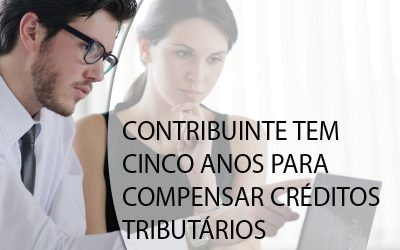 CONTRIBUINTE TEM CINCO ANOS PARA COMPENSAR CRÉDITOS TRIBUTÁRIOS.