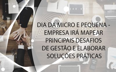 DIA DA MICRO E PEQUENA EMPRESA IRÁ MAPEAR PRINCIPAIS DESAFIOS DE GESTÃO E ELABORAR SOLUÇÕES PRÁTICAS.