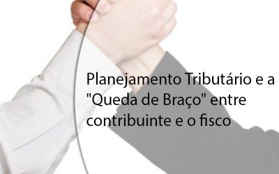Planejamento Tributário e a “Queda de Braço” entre contribuinte e o fisco.