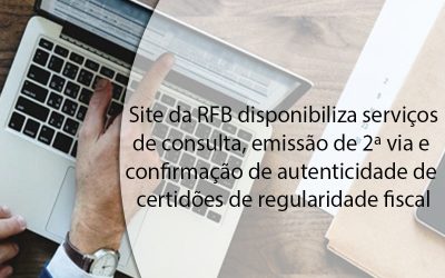 Site da RFB disponibiliza serviços de consulta, emissão de 2ª via e confirmação de autenticidade de certidões de regularidade fiscal.