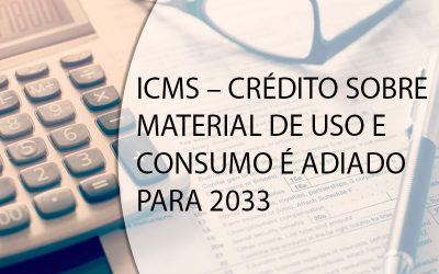 ICMS – CRÉDITO SOBRE MATERIAL DE USO E CONSUMO É ADIADO PARA 2033