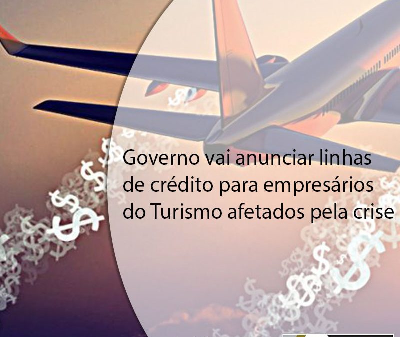 Governo vai anunciar linhas de crédito para empresários do Turismo afetados pela crise.