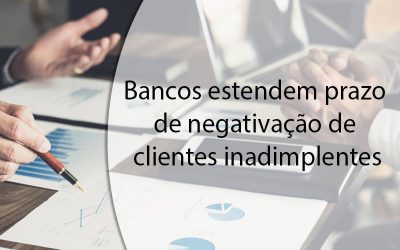 Bancos estendem prazo de negativação de clientes inadimplentes