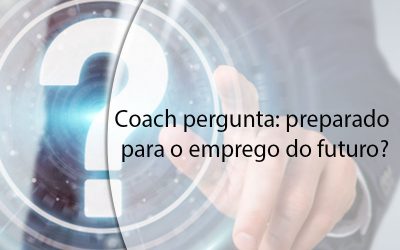 Coach pergunta: preparado para o emprego do futuro?