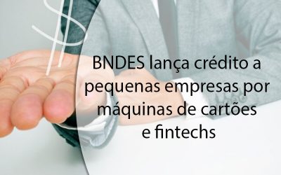 BNDES lança crédito a pequenas empresas por máquinas de cartões e fintechs.